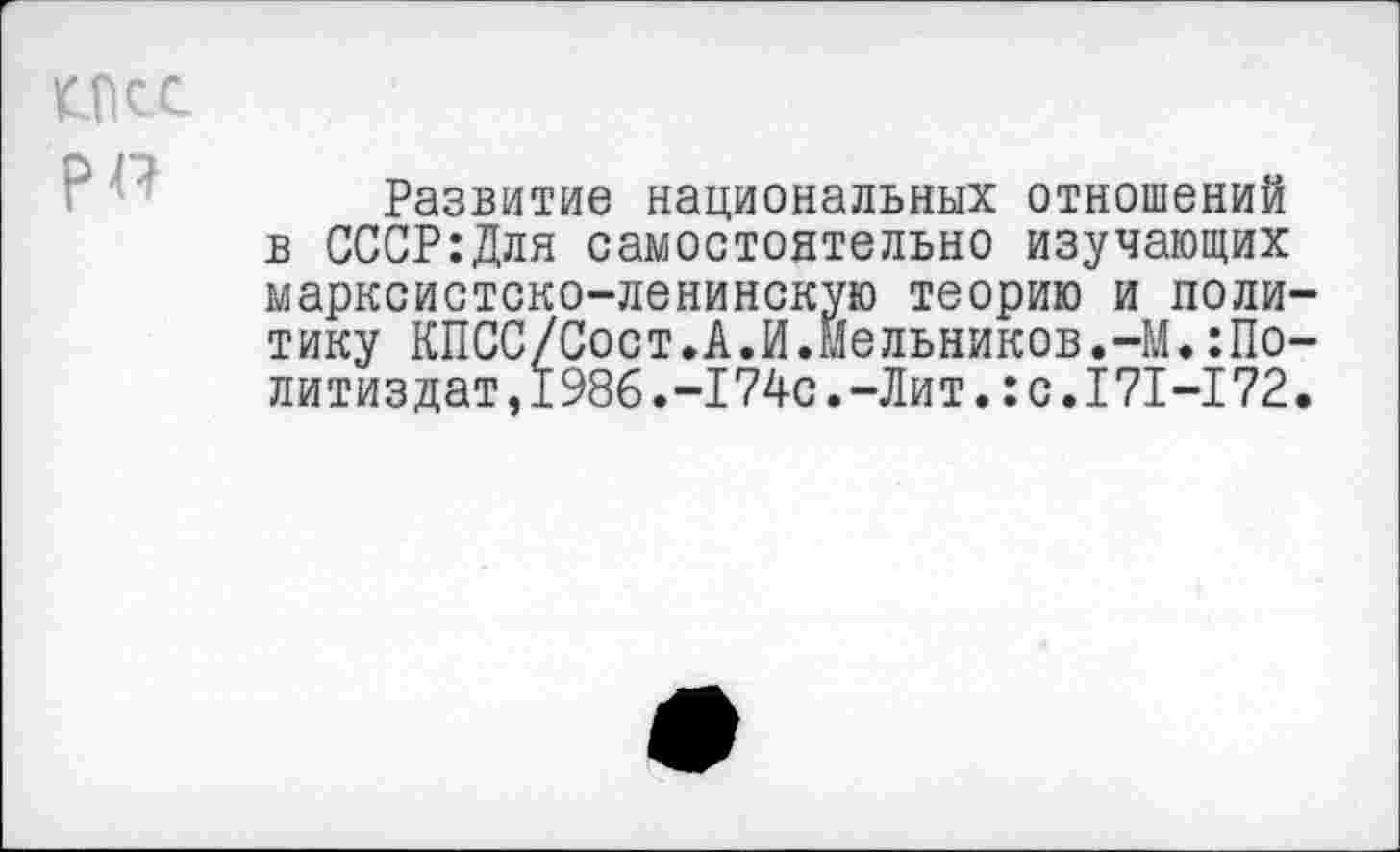 ﻿ИКС
Развитие национальных отношений в СССР:Для самостоятельно изучающих марксистско-ленинскую теорию и поли тику КПСС/Сост.А.И.Мельников.-М.:По литиздат,1986.-174с.-Лит.:с.171-172